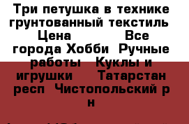 Три петушка в технике грунтованный текстиль › Цена ­ 1 100 - Все города Хобби. Ручные работы » Куклы и игрушки   . Татарстан респ.,Чистопольский р-н